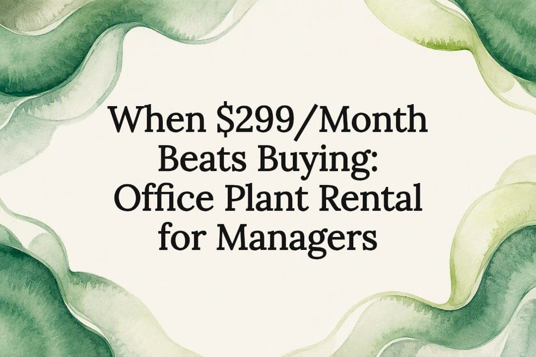 When $299/Month Beats Buying: Office Plant Rental for Managers