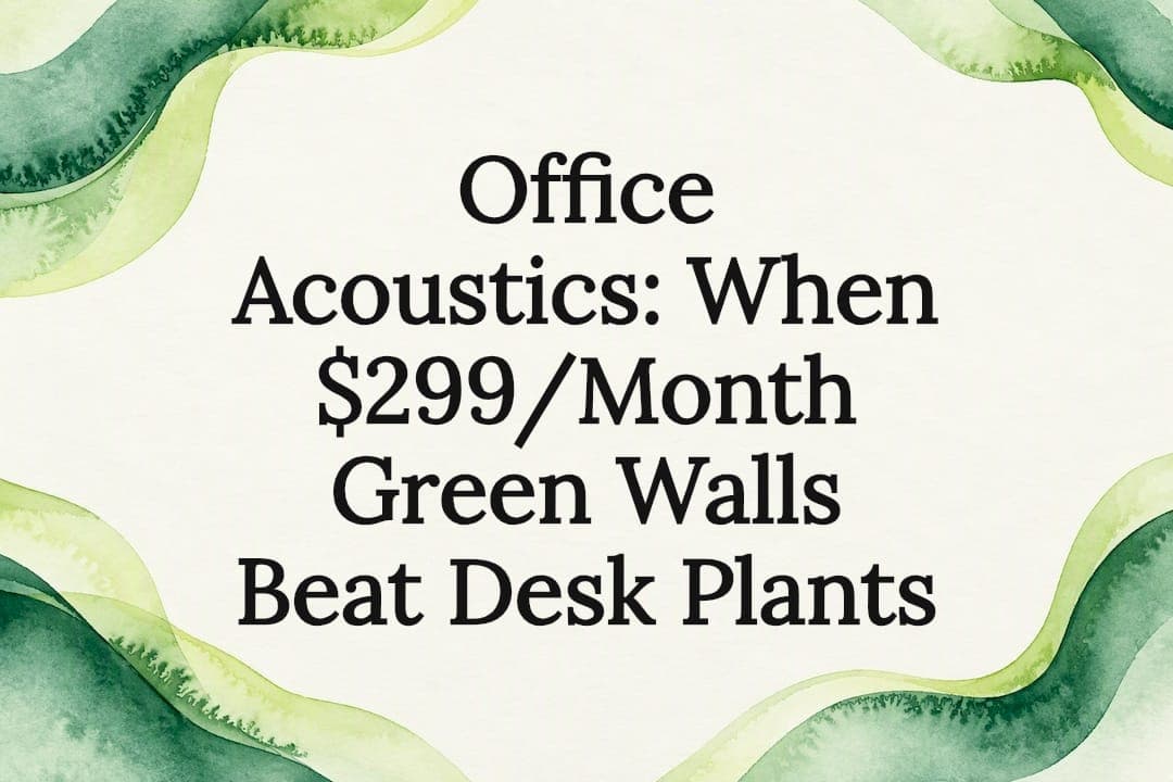 Office Acoustics: When $299/Month Green Walls Beat Desk Plants