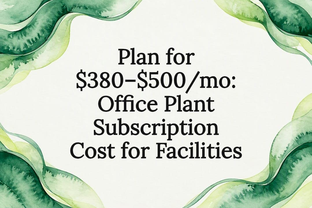 Plan for $380–$500/mo: Office Plant Subscription Cost for Facilities