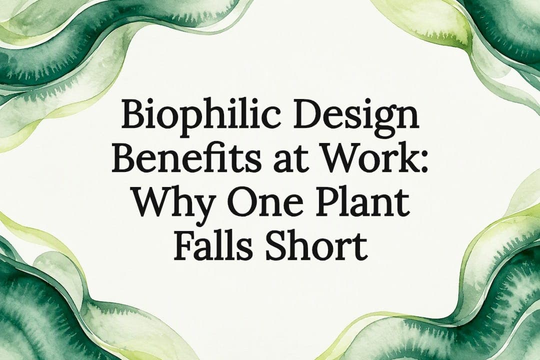 Biophilic Design Benefits at Work: Why One Plant Falls Short